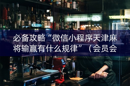 必备攻略“微信小程序天津麻将输赢有什么规律”（会员会提高胜率吗)