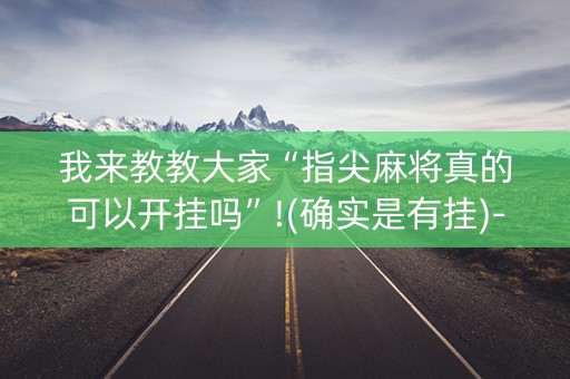 我来教教大家“指尖麻将真的可以开挂吗”!(确实是有挂)-知乎
