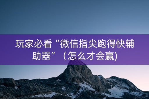 玩家必看“微信指尖跑得快辅助器”（怎么才会赢)