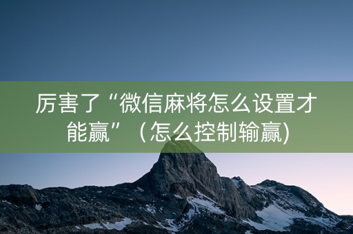 厉害了“微信麻将怎么设置才能赢”（怎么控制输赢)