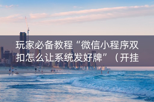 玩家必备教程“微信小程序双扣怎么让系统发好牌”（开挂神器下载)