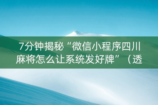 7分钟揭秘“微信小程序四川麻将怎么让系统发好牌”（透明挂辅助器)