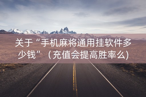 关于“手机麻将通用挂软件多少钱”（充值会提高胜率么)