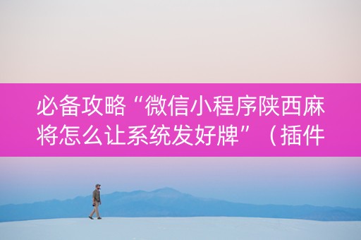 必备攻略“微信小程序陕西麻将怎么让系统发好牌”（插件可信吗)