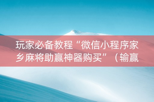 玩家必备教程“微信小程序家乡麻将助赢神器购买”（输赢规律)