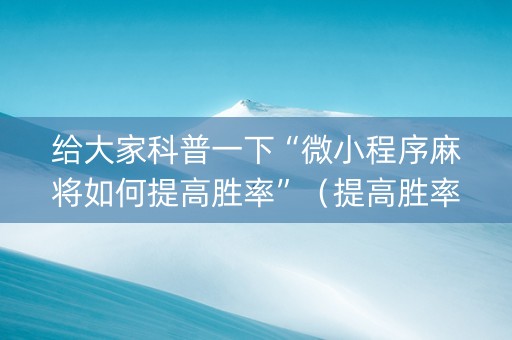 给大家科普一下“微小程序麻将如何提高胜率”（提高胜率技巧)