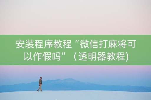 安装程序教程“微信打麻将可以作假吗”（透明器教程)