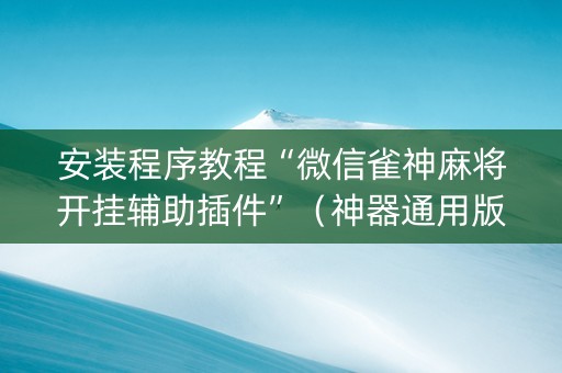 安装程序教程“微信雀神麻将开挂辅助插件”（神器通用版)