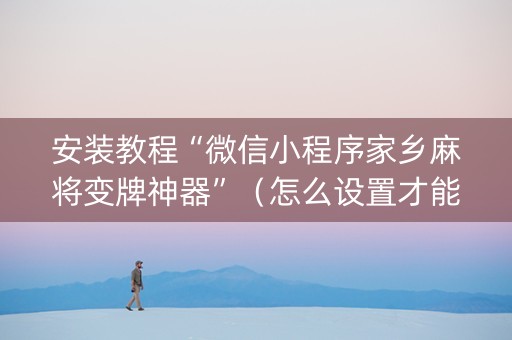 安装教程“微信小程序家乡麻将变牌神器”（怎么设置才能赢)