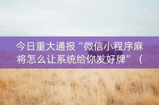 今日重大通报“微信小程序麻将怎么让系统给你发好牌”（如何提高胜率)