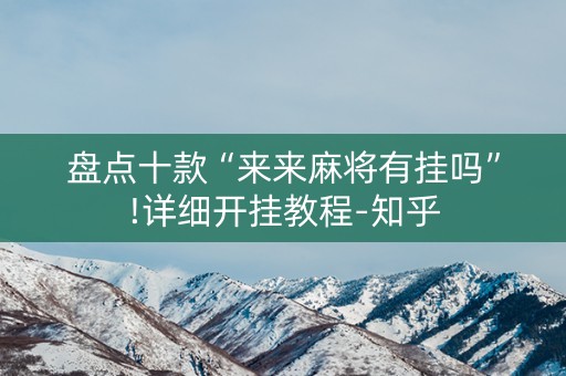 盘点十款“来来麻将有挂吗”!详细开挂教程-知乎