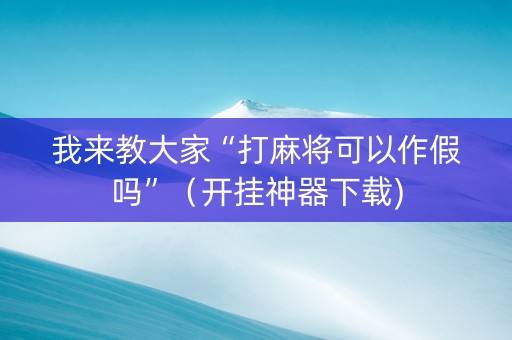 我来教大家“打麻将可以作假吗”（开挂神器下载)