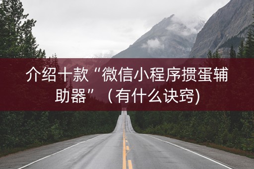介绍十款“微信小程序掼蛋辅助器”（有什么诀窍)