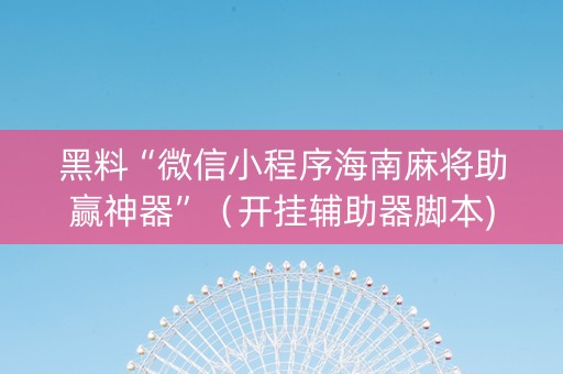 黑料“微信小程序海南麻将助赢神器”（开挂辅助器脚本)