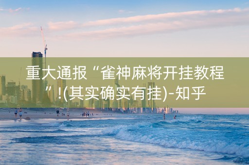 重大通报“雀神麻将开挂教程”!(其实确实有挂)-知乎