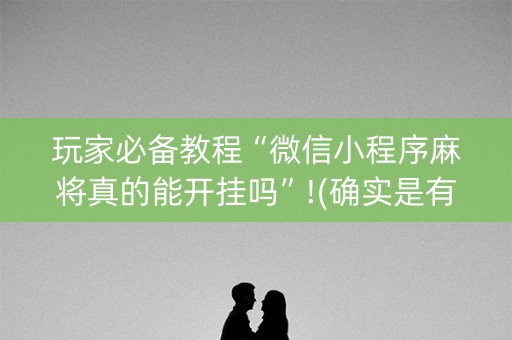玩家必备教程“微信小程序麻将真的能开挂吗”!(确实是有挂)-知乎