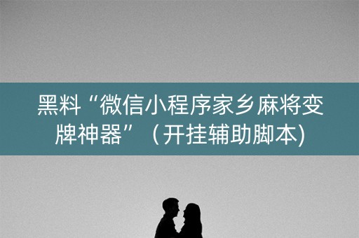 黑料“微信小程序家乡麻将变牌神器”（开挂辅助脚本)