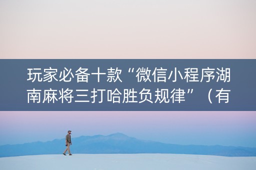 玩家必备十款“微信小程序湖南麻将三打哈胜负规律”（有什么规律)