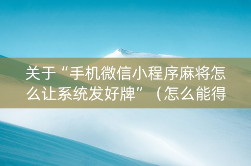 关于“手机微信小程序麻将怎么让系统发好牌”（怎么能得到好牌)