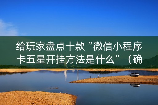 给玩家盘点十款“微信小程序卡五星开挂方法是什么”（确实有插件吗)
