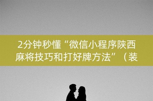 2分钟秒懂“微信小程序陕西麻将技巧和打好牌方法”（装挂怎么安装)