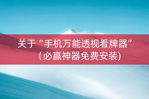 关于“手机万能透视看牌器”（必赢神器免费安装)