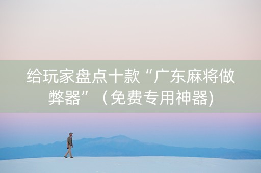 给玩家盘点十款“广东麻将做弊器”（免费专用神器)