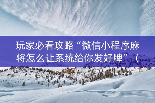 玩家必看攻略“微信小程序麻将怎么让系统给你发好牌”（提高胜率技巧)
