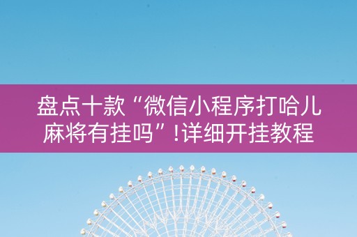 盘点十款“微信小程序打哈儿麻将有挂吗”!详细开挂教程-知乎