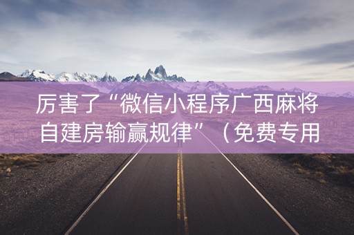 厉害了“微信小程序广西麻将自建房输赢规律”（免费专用神器)