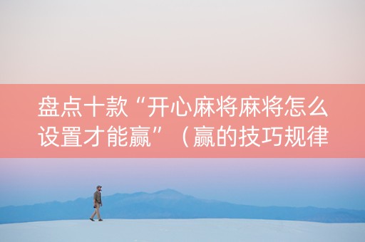 盘点十款“开心麻将麻将怎么设置才能赢”（赢的技巧规律)