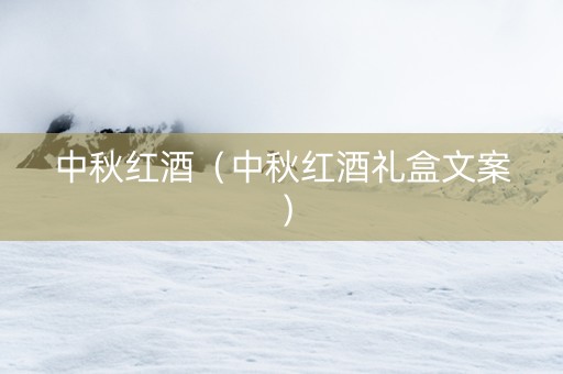 中秋红酒（中秋红酒礼盒文案）