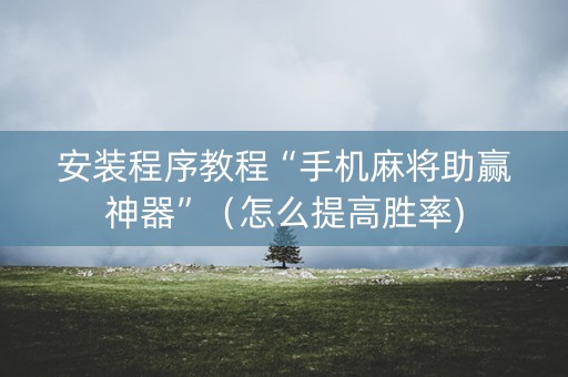 安装程序教程“手机麻将助赢神器”（怎么提高胜率)