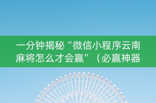 一分钟揭秘“微信小程序云南麻将怎么才会赢”（必赢神器辅助器)
