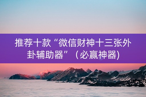 推荐十款“微信财神十三张外卦辅助器”（必赢神器)