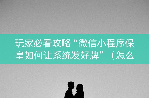 玩家必看攻略“微信小程序保皇如何让系统发好牌”（怎么控制输赢)
