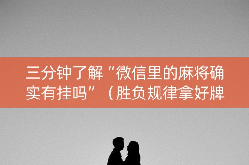 三分钟了解“微信里的麻将确实有挂吗”（胜负规律拿好牌)