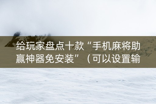 给玩家盘点十款“手机麻将助赢神器免安装”（可以设置输赢吗)