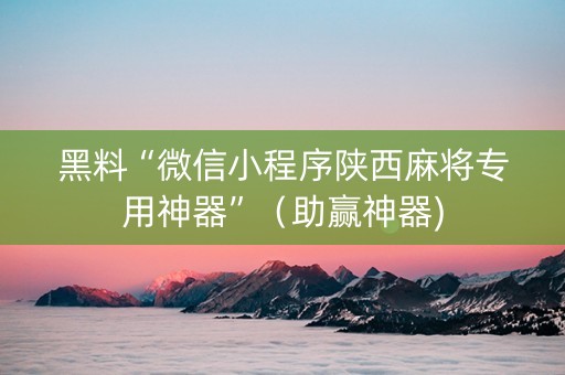 黑料“微信小程序陕西麻将专用神器”（助赢神器)