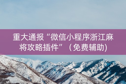 重大通报“微信小程序浙江麻将攻略插件”（免费辅助)