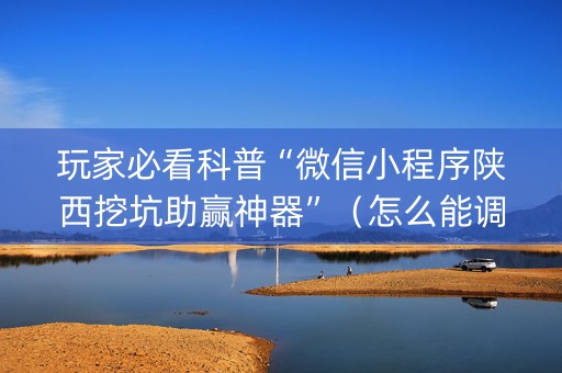 玩家必看科普“微信小程序陕西挖坑助赢神器”（怎么能调好牌)