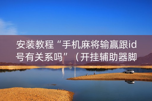 安装教程“手机麻将输赢跟id号有关系吗”（开挂辅助器脚本)