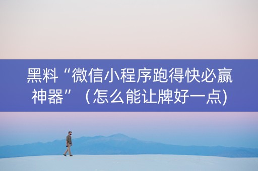 黑料“微信小程序跑得快必赢神器”（怎么能让牌好一点)