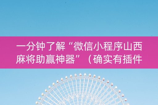 一分钟了解“微信小程序山西麻将助赢神器”（确实有插件吗)