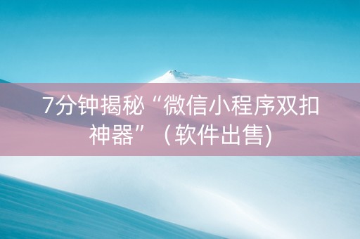 7分钟揭秘“微信小程序双扣神器”（软件出售)