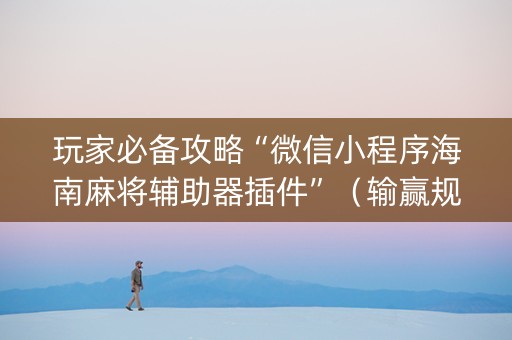 玩家必备攻略“微信小程序海南麻将辅助器插件”（输赢规律)