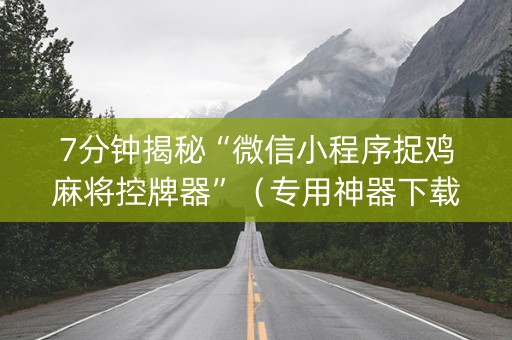 7分钟揭秘“微信小程序捉鸡麻将控牌器”（专用神器下载)