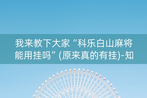 我来教下大家“科乐白山麻将能用挂吗”(原来真的有挂)-知乎
