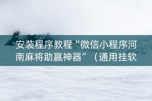 安装程序教程“微信小程序河南麻将助赢神器”（通用挂软件多少钱)