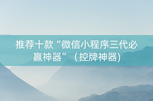 推荐十款“微信小程序三代必赢神器”（控牌神器)